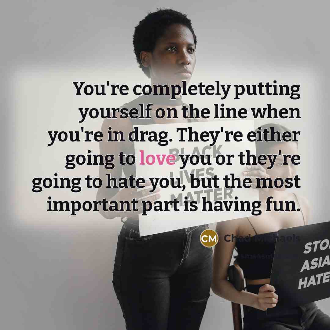 “You're completely putting yourself on the line when you're in…” quote by Chad Michaels