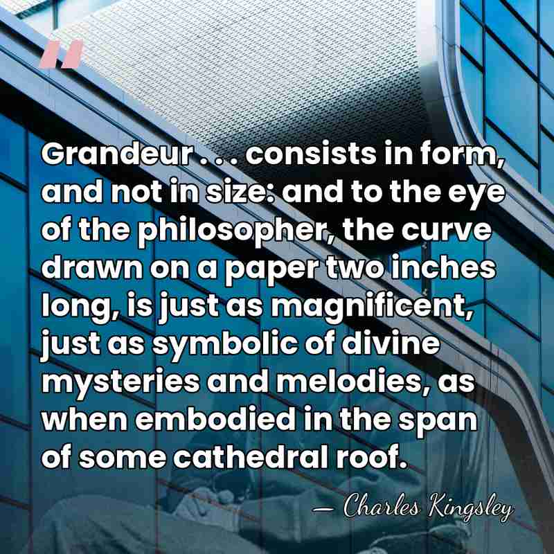 Grandeur . . . consists in form, and not in size: and&hellip; - Charles Kingsley