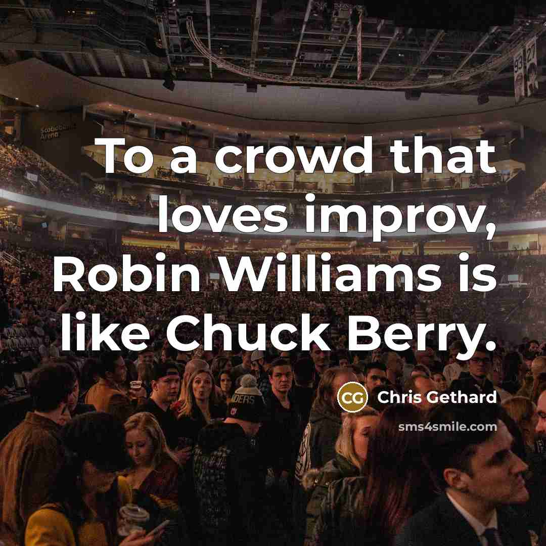 “To a crowd that loves improv, Robin Williams is like Chuck Berry.” quote by Chris Gethard