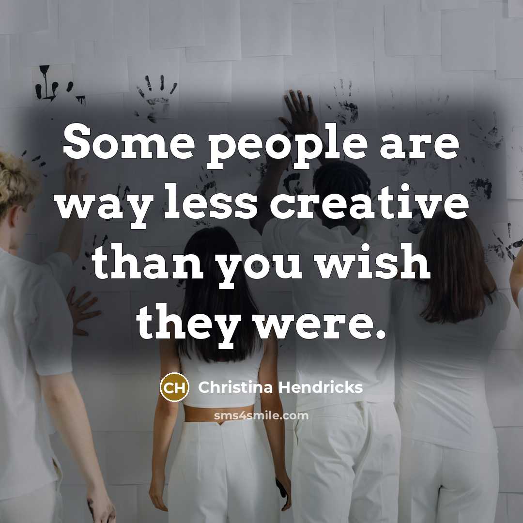 “Some people are way less creative than you wish they…” quote by Christina Hendricks