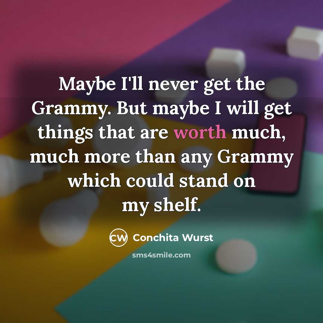 “Maybe I'll never get the Grammy. But maybe I will…” quote by Conchita Wurst