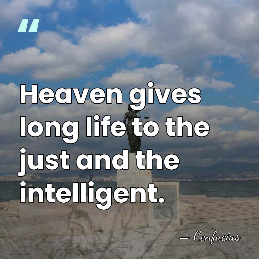 Heaven gives long life to the just and the intelligent. - Confucius