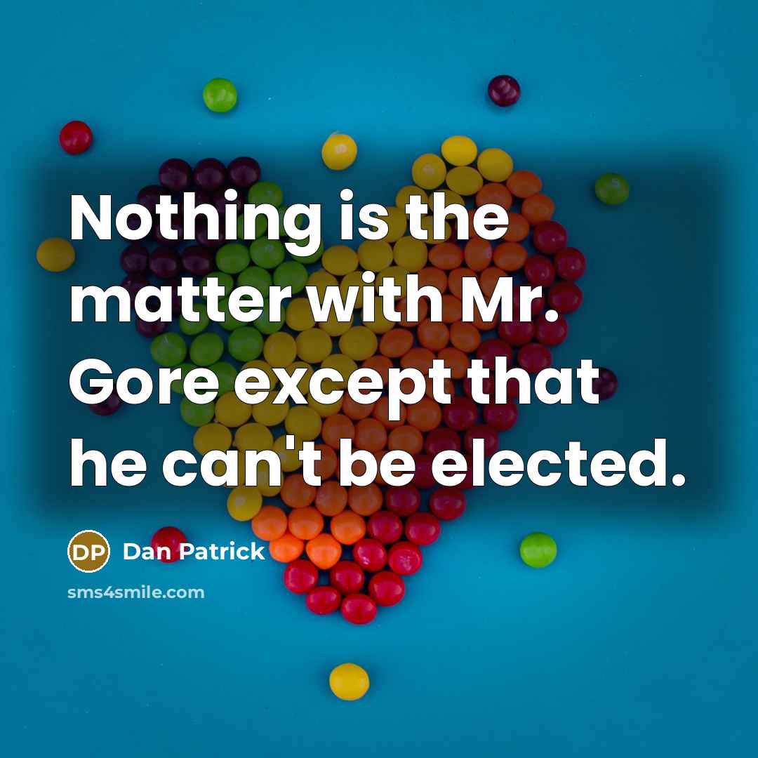 “Nothing is the matter with Mr. Gore except that he can't be elected.” quote by Dan Patrick