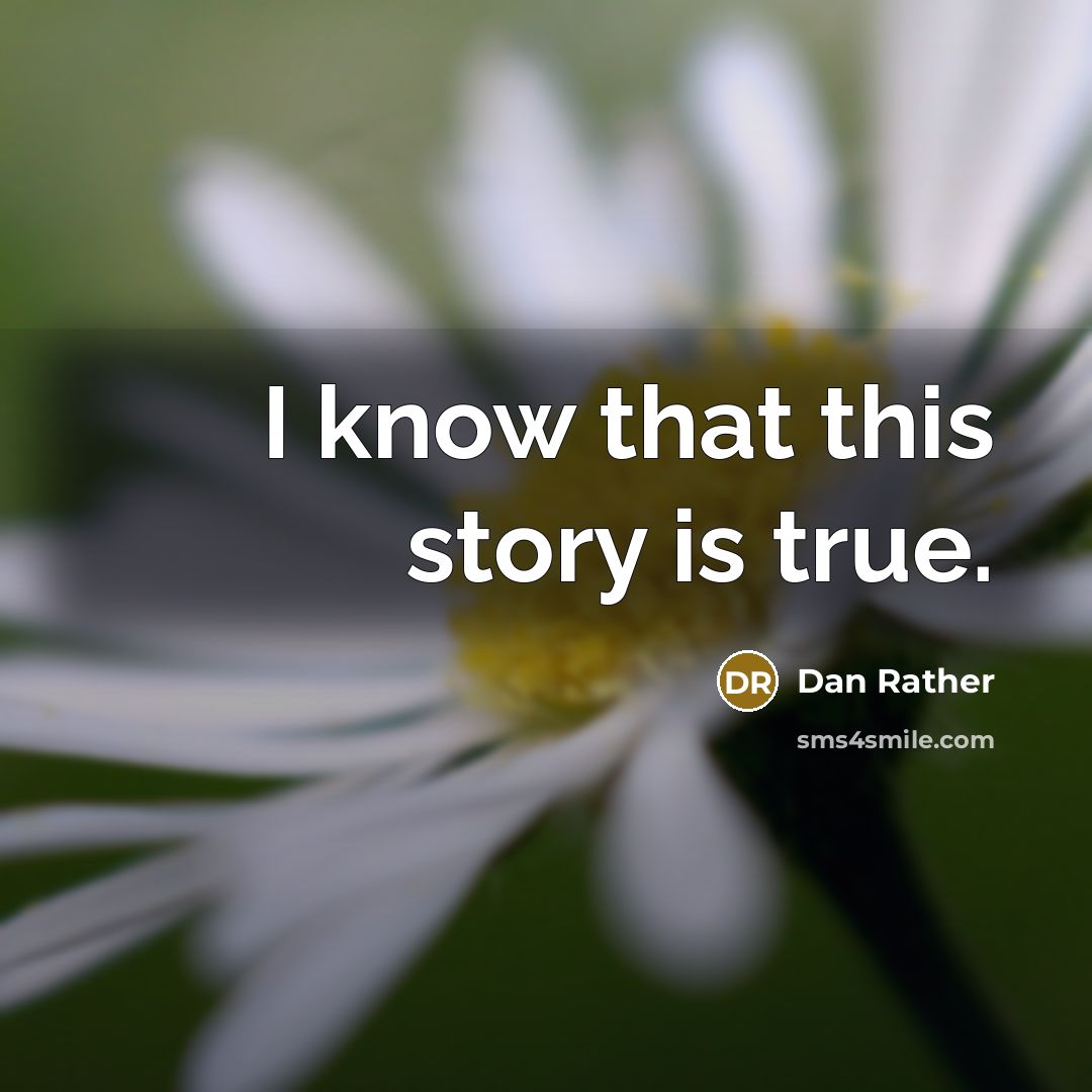 “I know that this story is true.” quote by Dan Rather