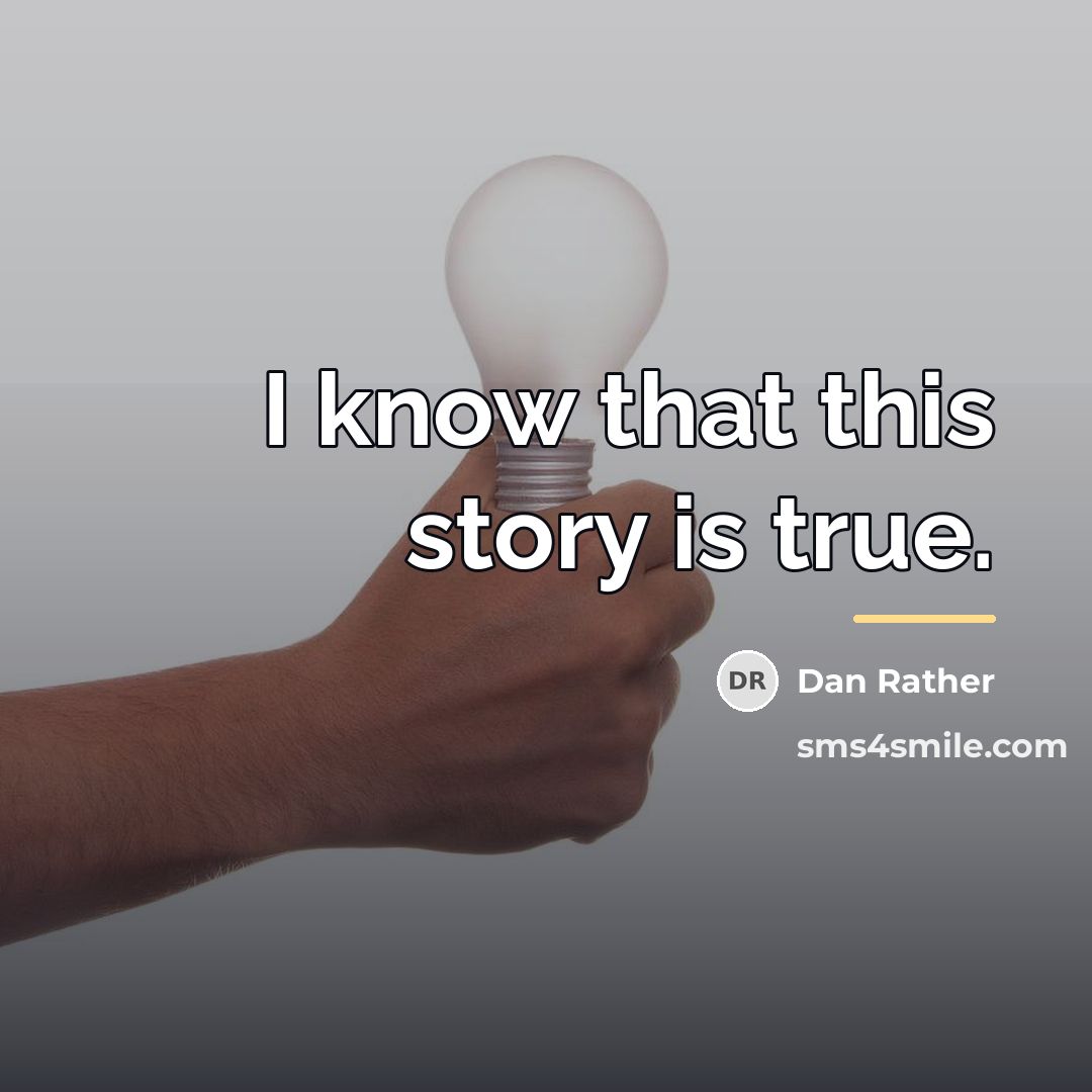 “I know that this story is true.…” quote by Dan Rather