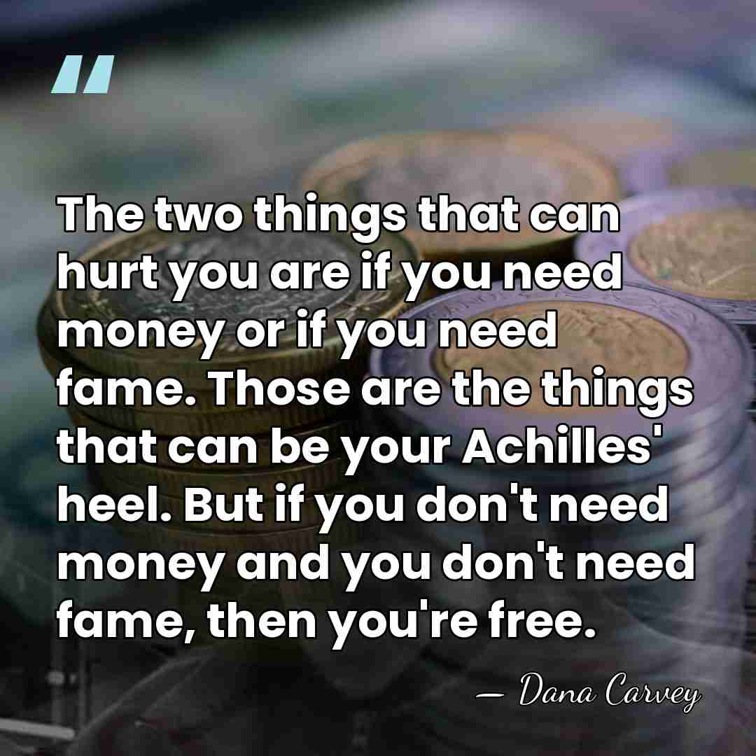 The two things that can hurt you are if you need money&hellip; - Dana Carvey