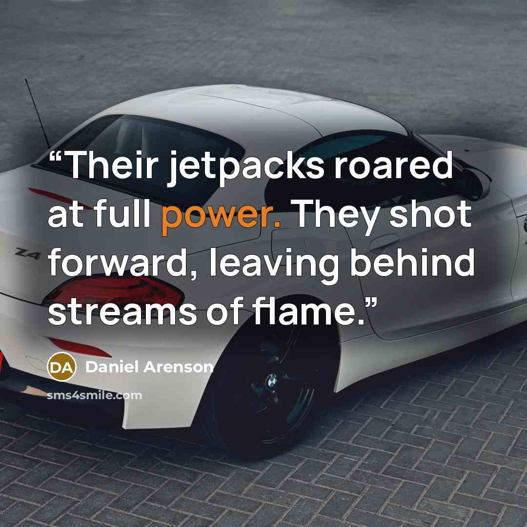 “Their jetpacks roared at full power. They shot forward, leaving behind streams of flame.” quote by Daniel Arenson