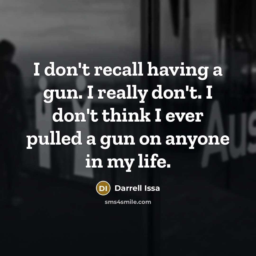 “I don't recall having a gun. I really don't. I…” quote by Darrell Issa