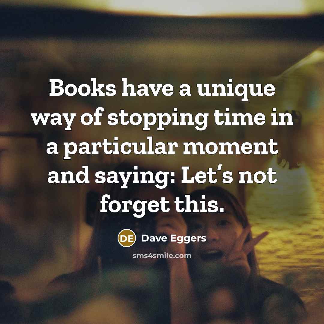 “Books have a unique way of stopping time in a…” quote by Dave Eggers