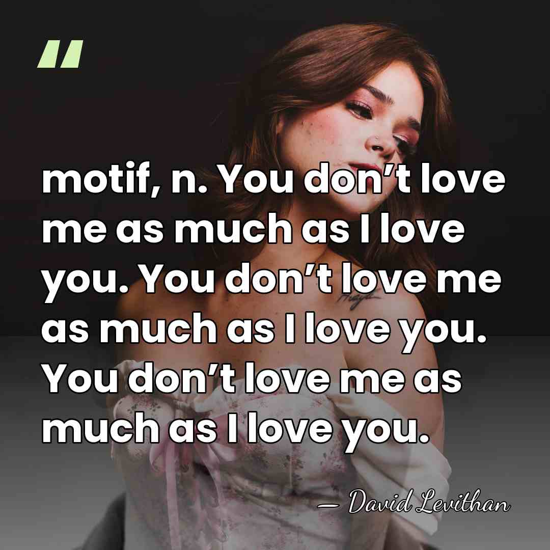 motif, n. You don’t love me as much as I love you.&hellip; - David Levithan