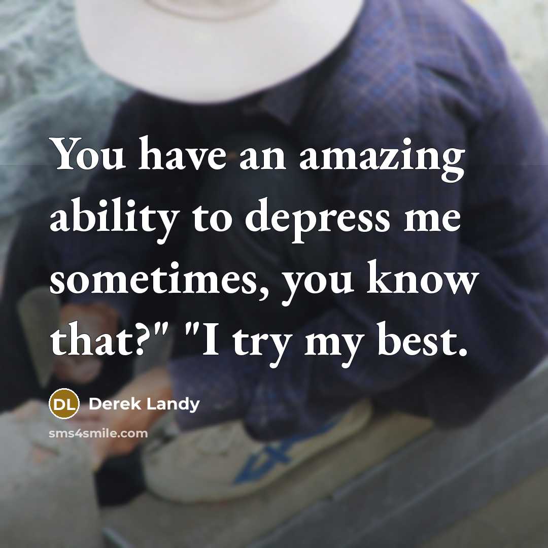 “You have an amazing ability to depress me sometimes, you…” quote by Derek Landy
