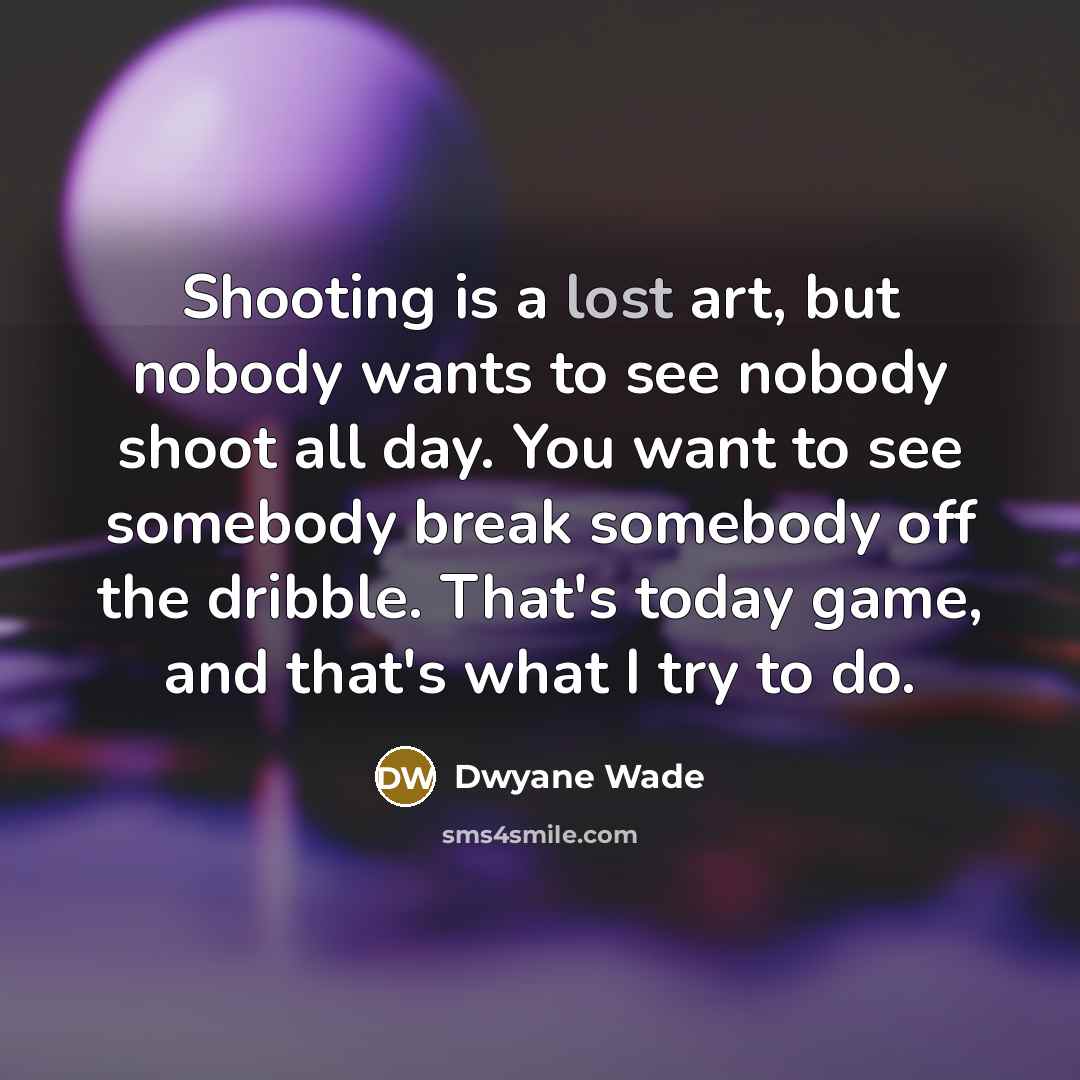 “Shooting is a lost art, but nobody wants to see…” quote by Dwyane Wade