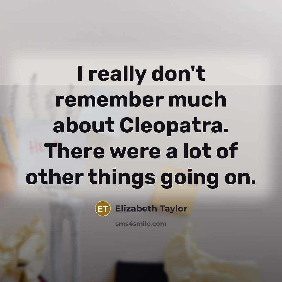 “I really don't remember much about Cleopatra. There were a lot of other things going on.” quote by Elizabeth Taylor