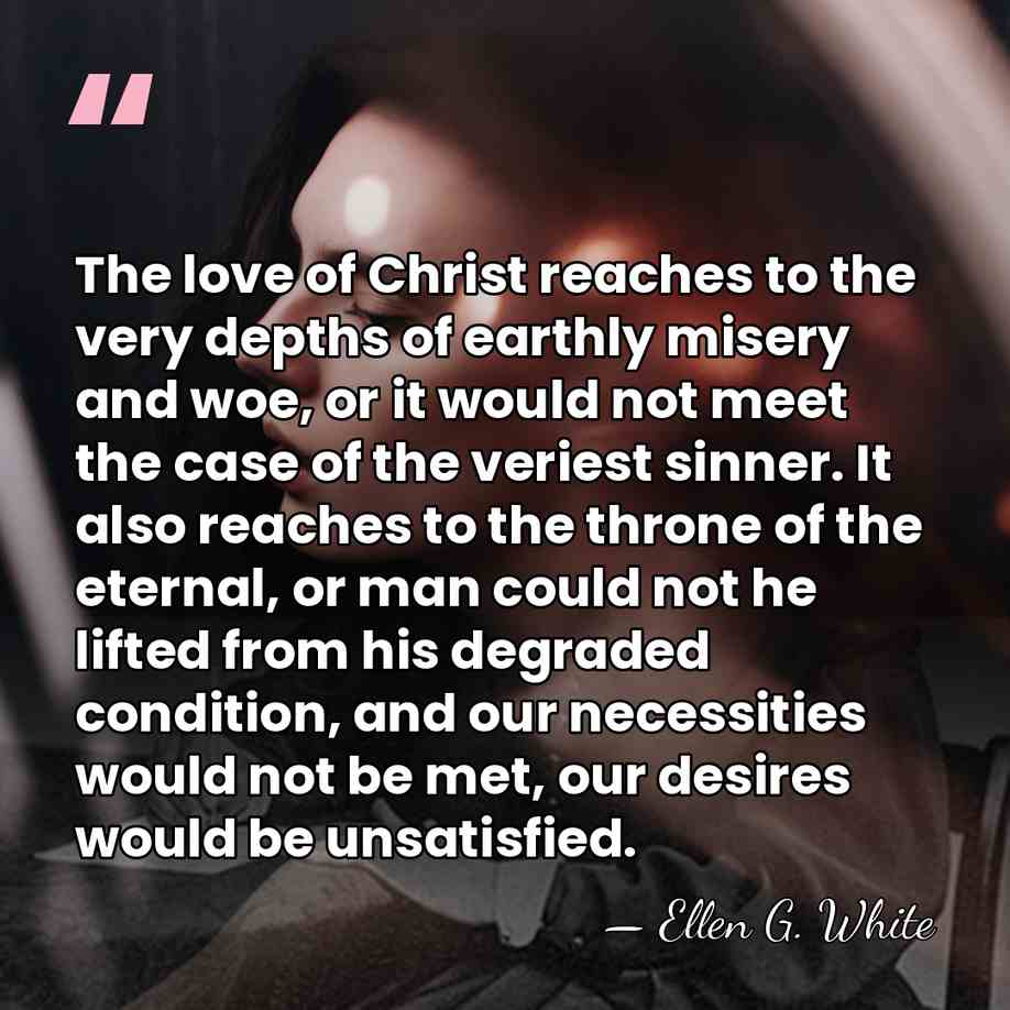 The love of Christ reaches to the very depths of earthly misery&hellip; - Ellen G. White