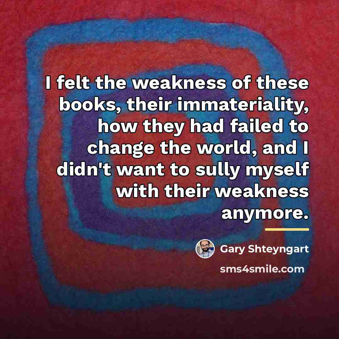 “I felt the weakness of these books, their immateriality, how…” quote by Gary Shteyngart