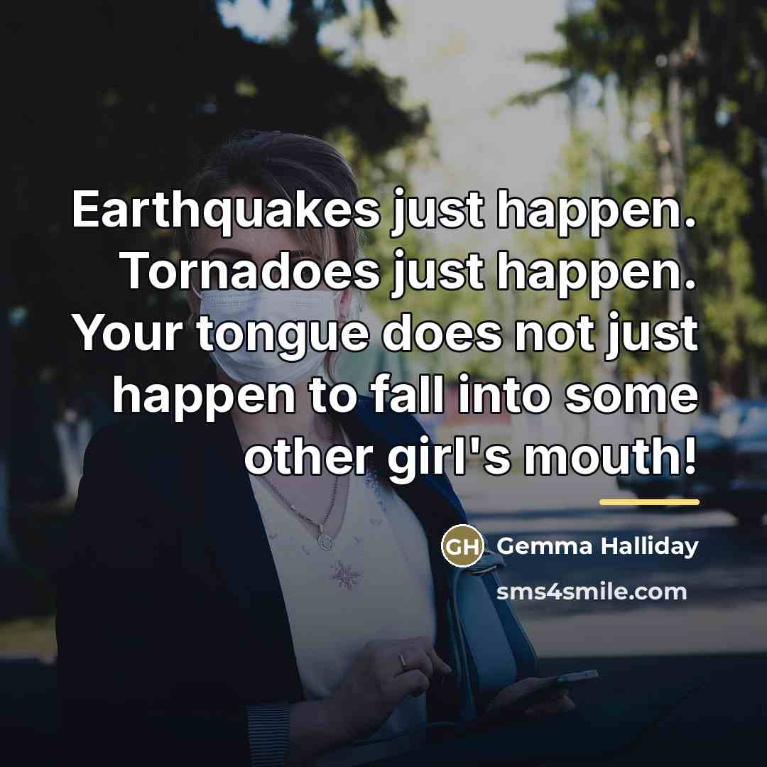 “Earthquakes just happen. Tornadoes just happen. Your tongue does not…” quote by Gemma Halliday