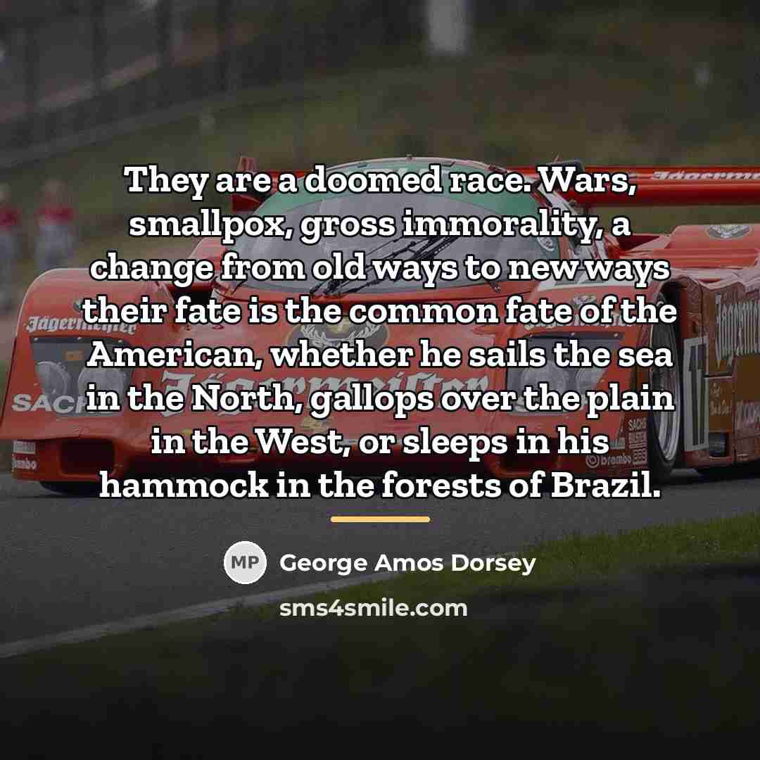 “They are a doomed race. Wars, smallpox, gross immorality, a…” quote by George Amos Dorsey