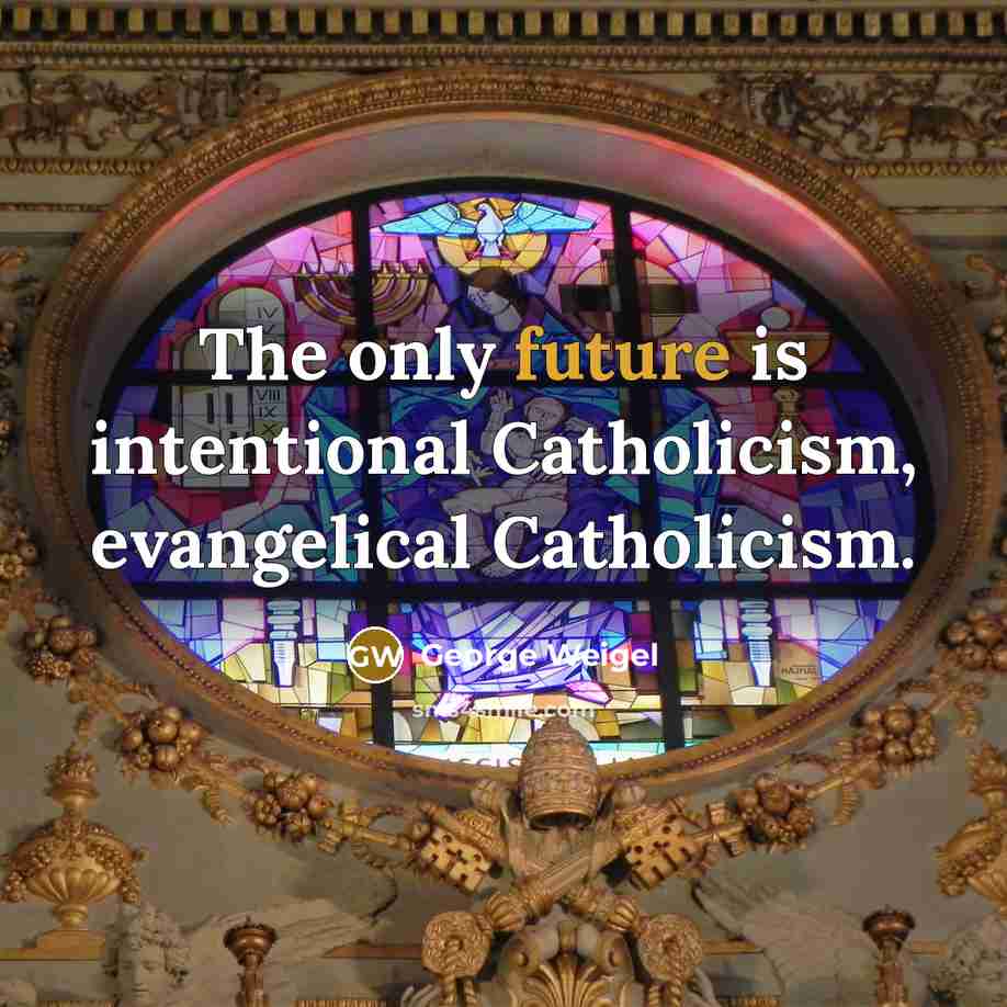 “The only future is intentional Catholicism, evangelical Catholicism.…” quote by George Weigel