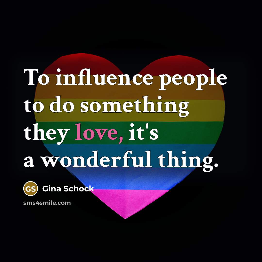 “To influence people to do something they love, it's a…” quote by Gina Schock