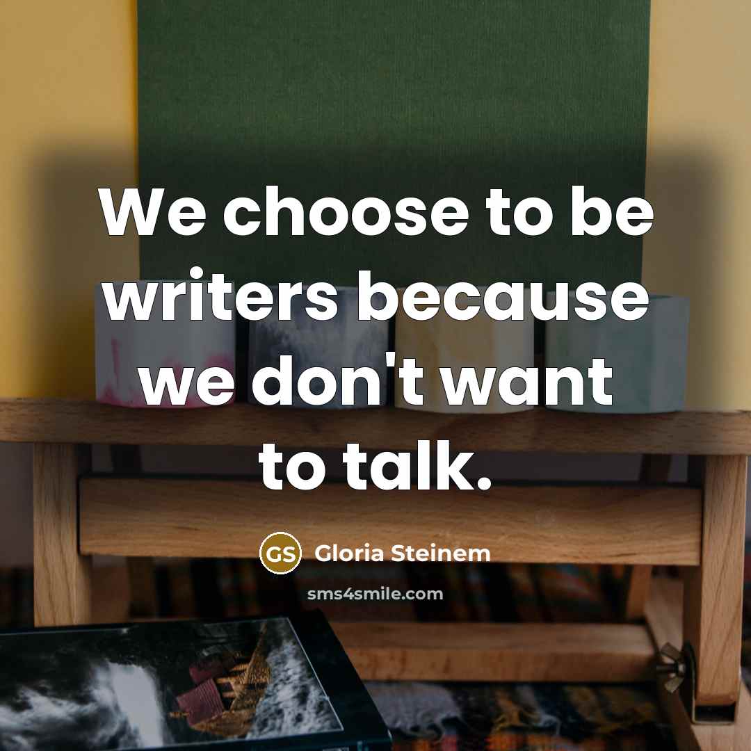 “We choose to be writers because we don't want to…” quote by Gloria Steinem
