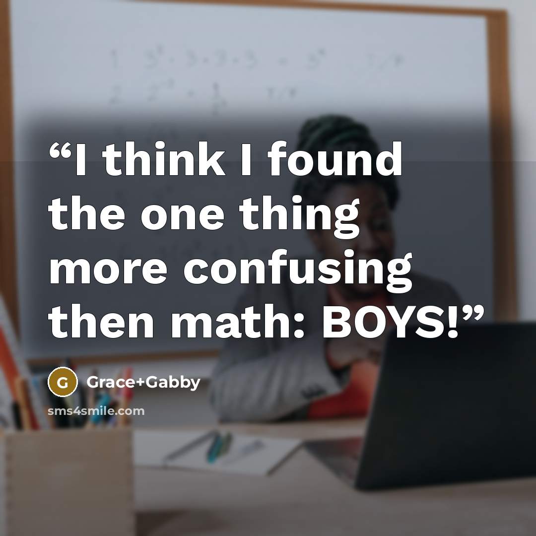 “I think I found the one thing more confusing then math: BOYS!” quote by Grace+Gabby