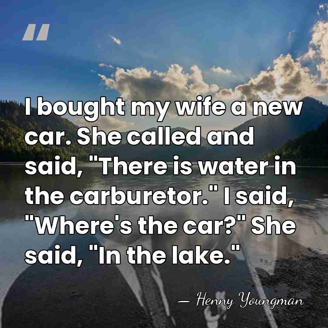 I bought my wife a new car. She called and said, "There&hellip; - Henny Youngman