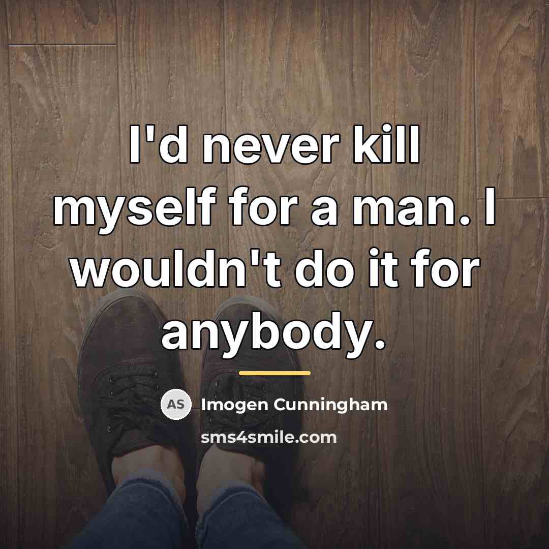 “I'd never kill myself for a man. I wouldn't do…” quote by Imogen Cunningham