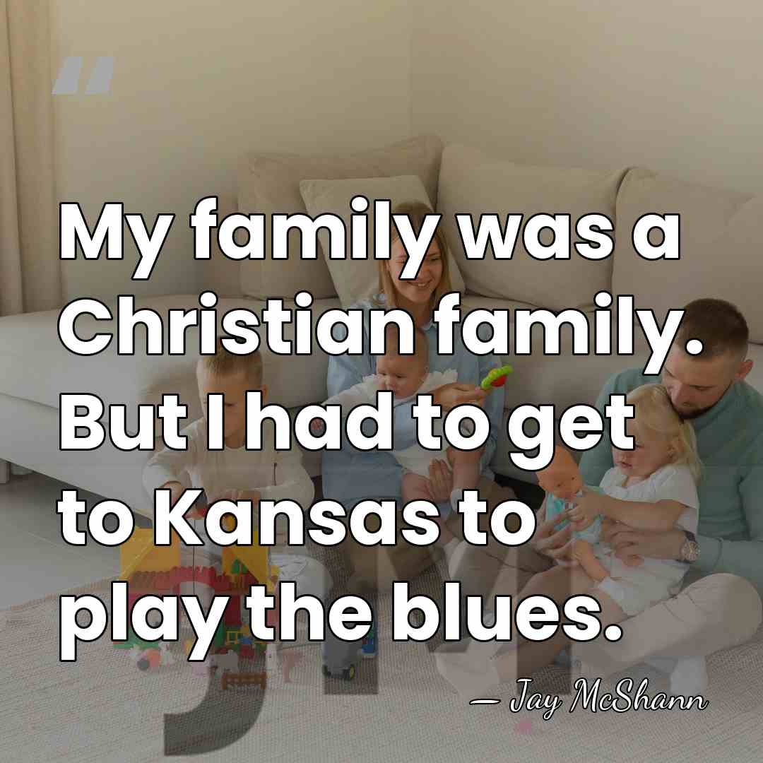 My family was a Christian family. But I had to get to&hellip; - Jay McShann