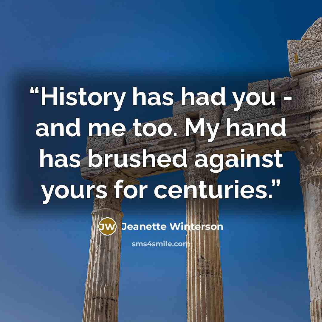 “History has had you - and me too. My hand has brushed against yours for centuries.” quote by Jeanette Winterson