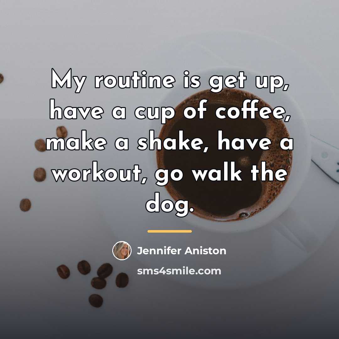 “My routine is get up, have a cup of coffee,…” quote by Jennifer Aniston
