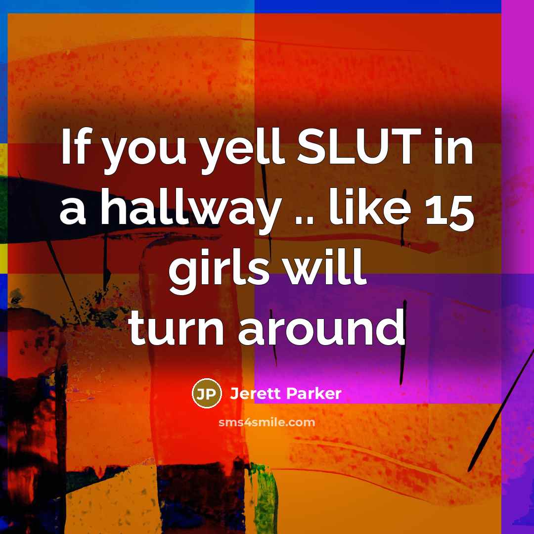 “If you yell SLUT in a hallway .. like 15…” quote by Jerett Parker