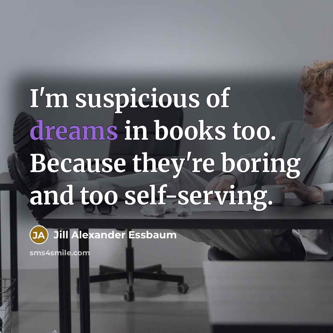 “I'm suspicious of dreams in books too. Because they're boring…” quote by Jill Alexander Essbaum
