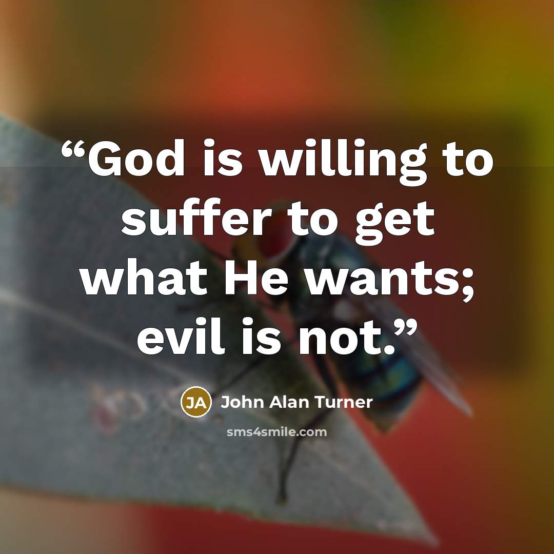 “God is willing to suffer to get what He wants; evil is not.” quote by John Alan Turner
