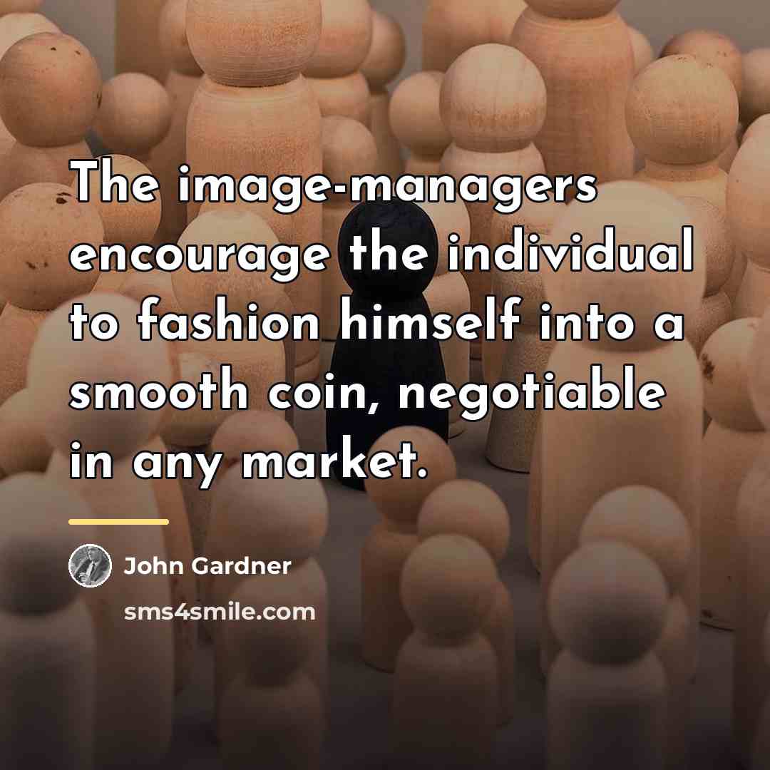 “The image-managers encourage the individual to fashion himself into a…” quote by John Gardner