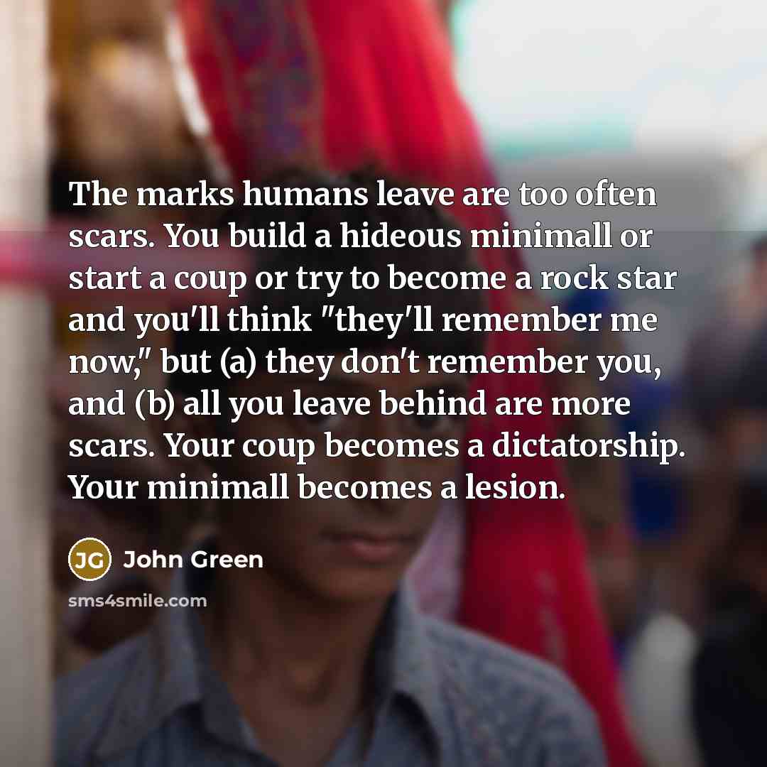 “The marks humans leave are too often scars. You build…” quote by John Green