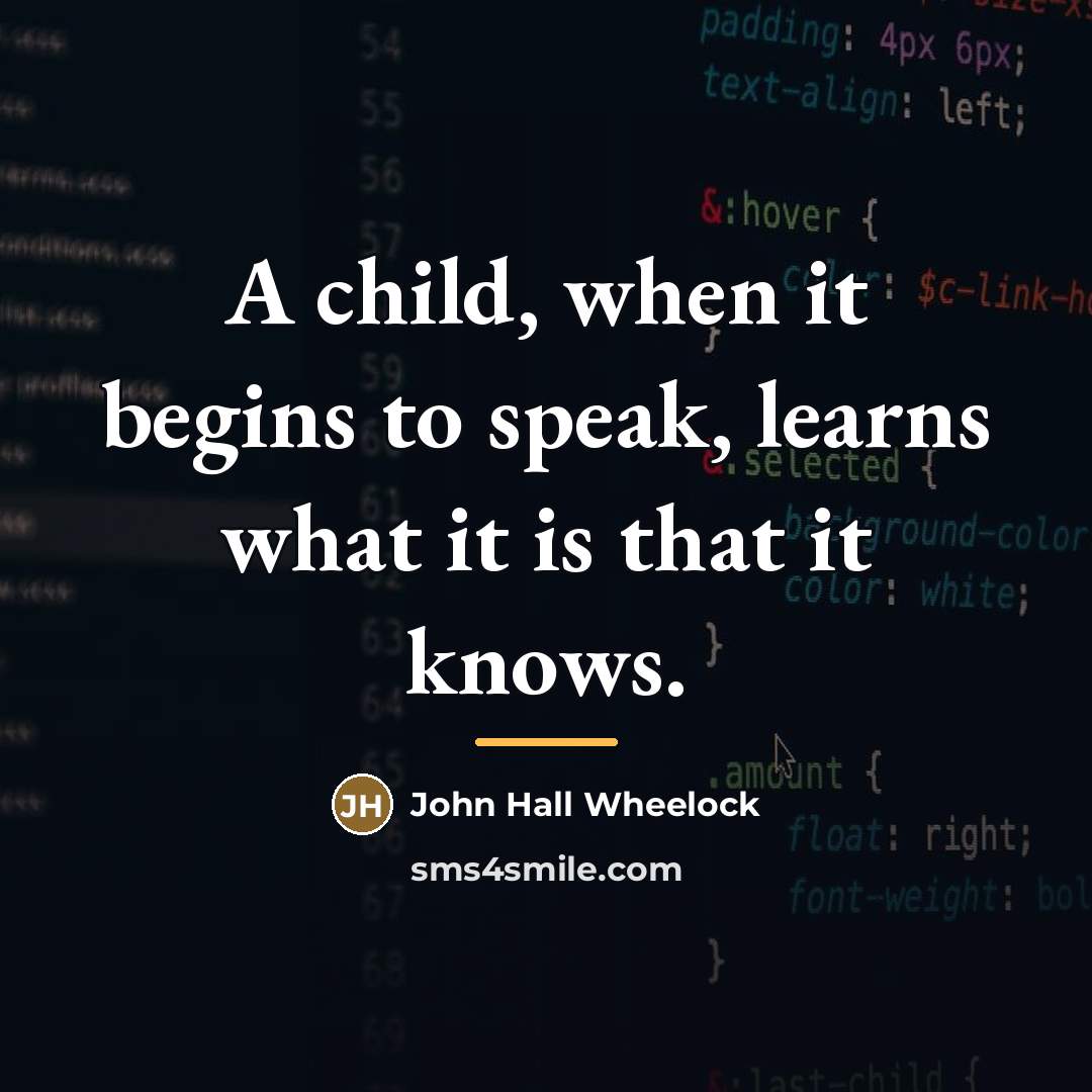 “A child, when it begins to speak, learns what it…” quote by John Hall Wheelock