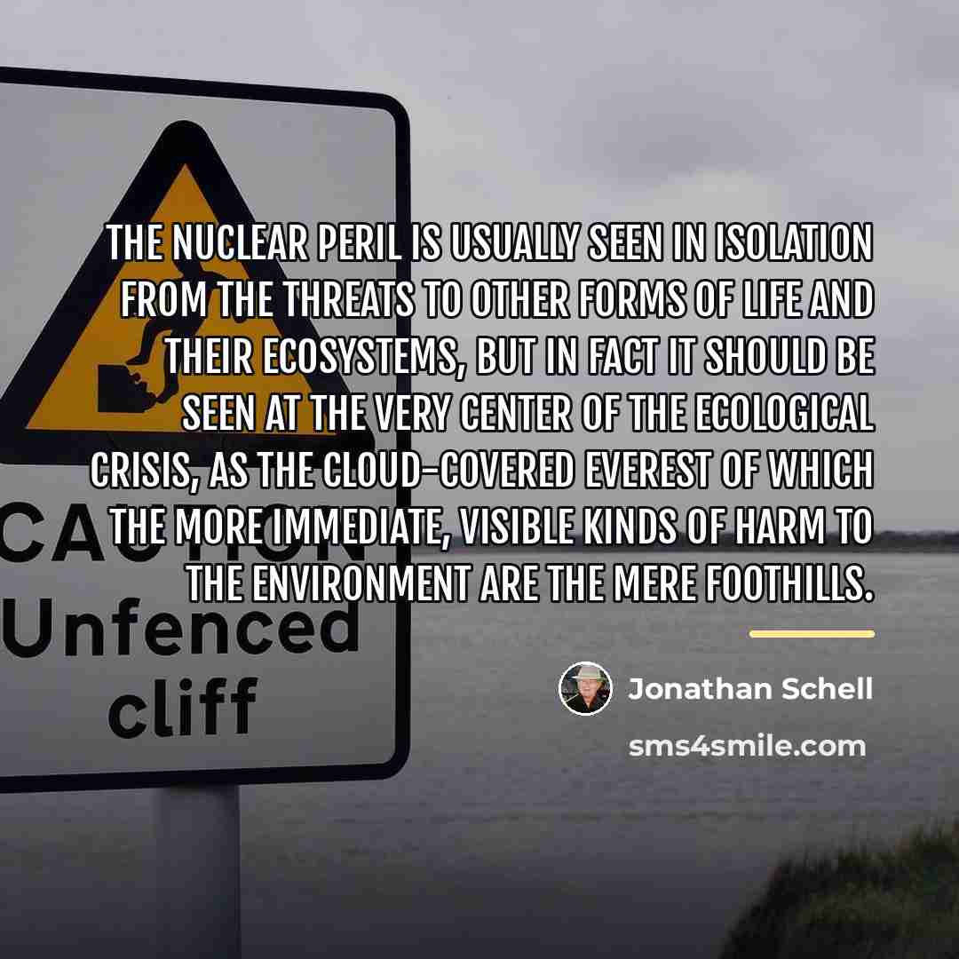 “The nuclear peril is usually seen in isolation from the…” quote by Jonathan Schell