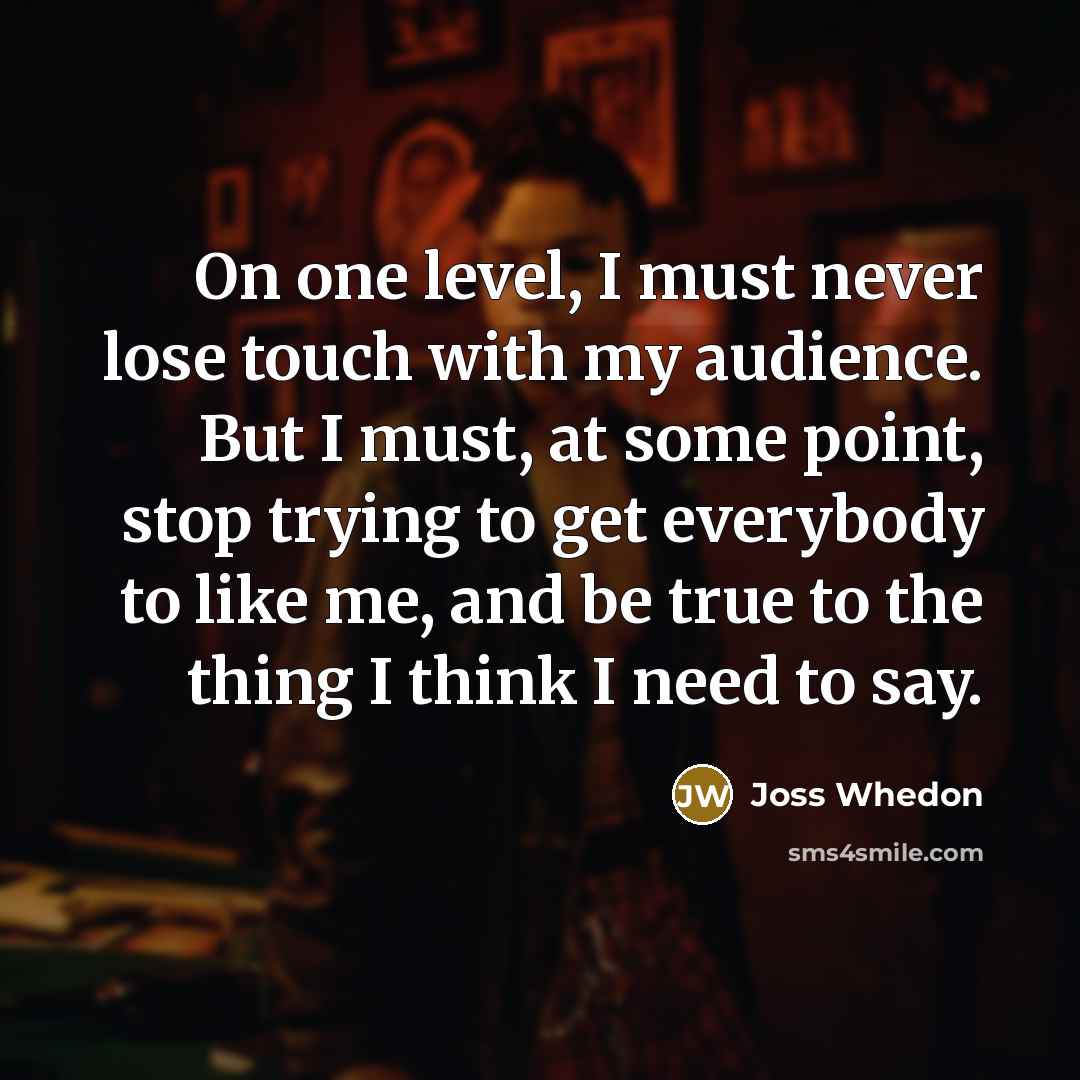 “On one level, I must never lose touch with my…” quote by Joss Whedon