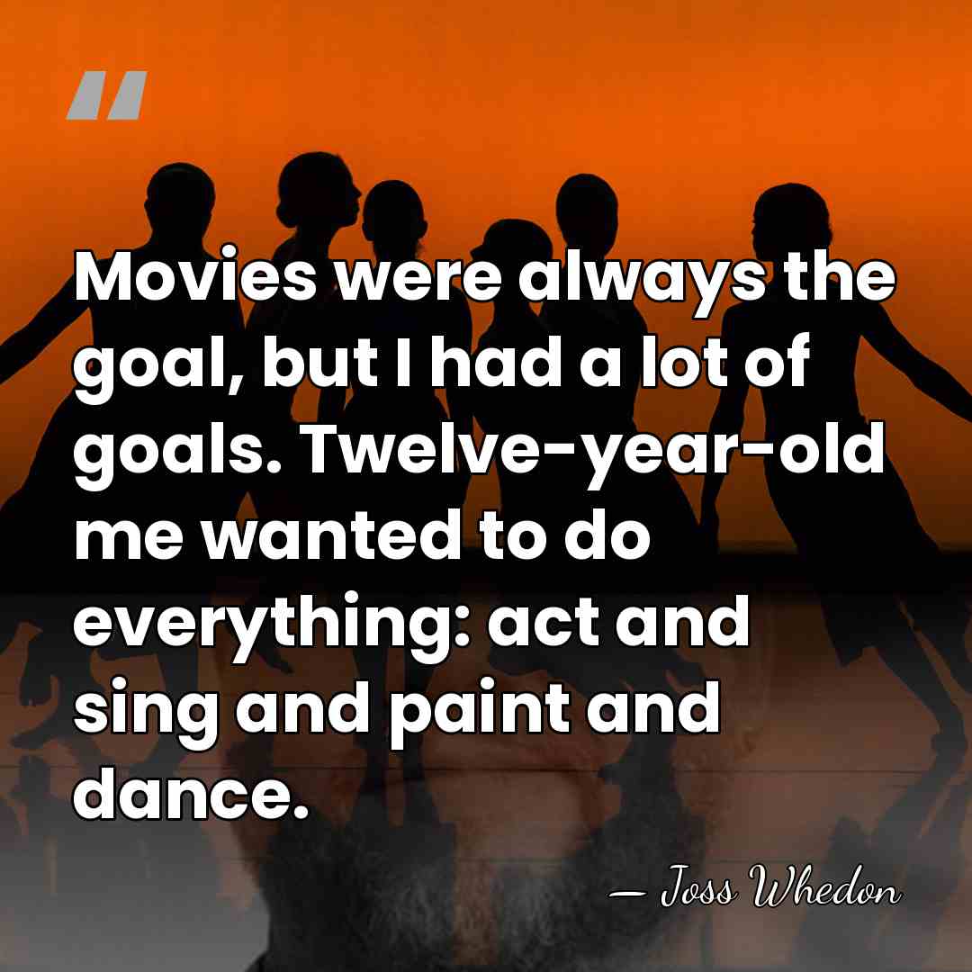 Movies were always the goal, but I had a lot of goals.&hellip; - Joss Whedon