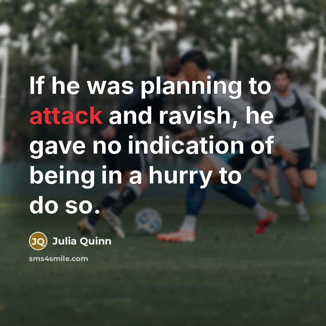 “If he was planning to attack and ravish, he gave no indication of being in a hurry to do so.” quote by Julia Quinn
