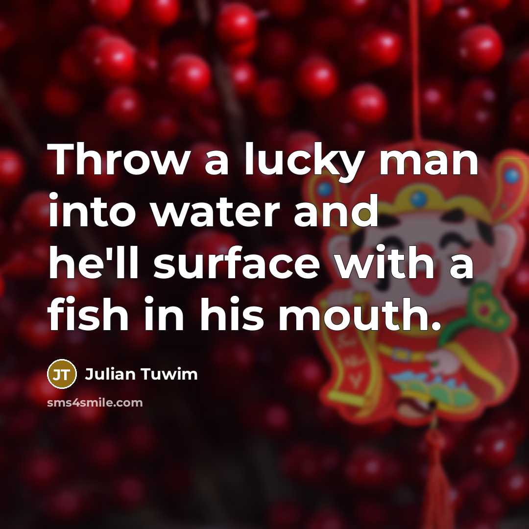 “Throw a lucky man into water and he'll surface with a fish in his mouth.” quote by Julian Tuwim