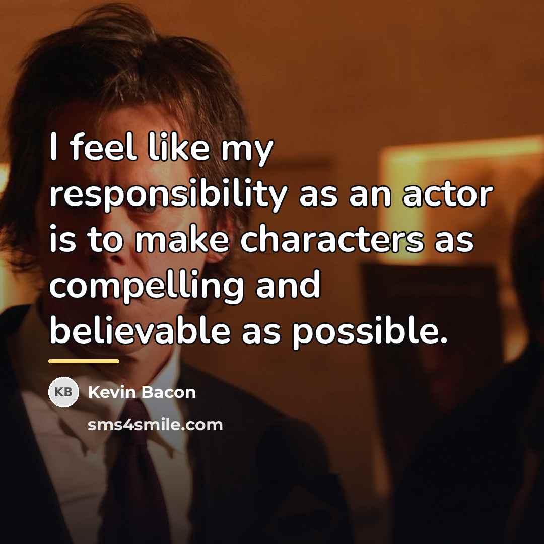 “I feel like my responsibility as an actor is to…” quote by Kevin Bacon