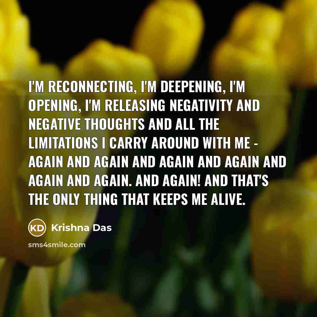 “I'm reconnecting, I'm deepening, I'm opening, I'm releasing negativity and…” quote by Krishna Das