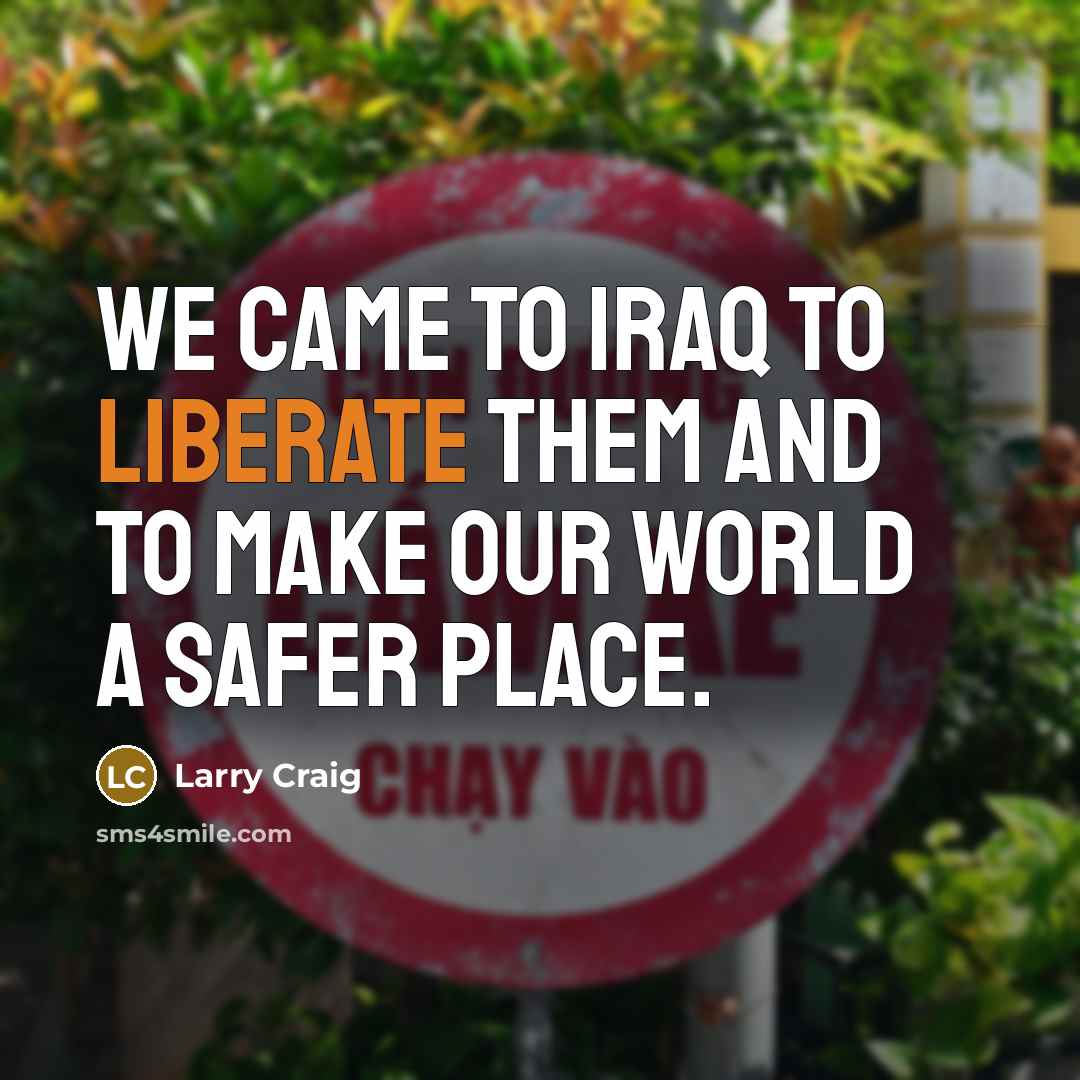 “We came to Iraq to liberate them and to make…” quote by Larry Craig