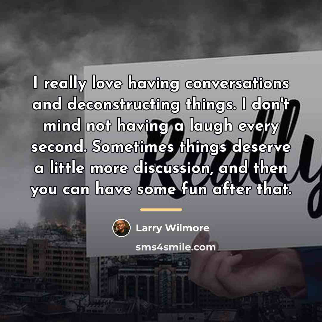 “I really love having conversations and deconstructing things. I don't…” quote by Larry Wilmore