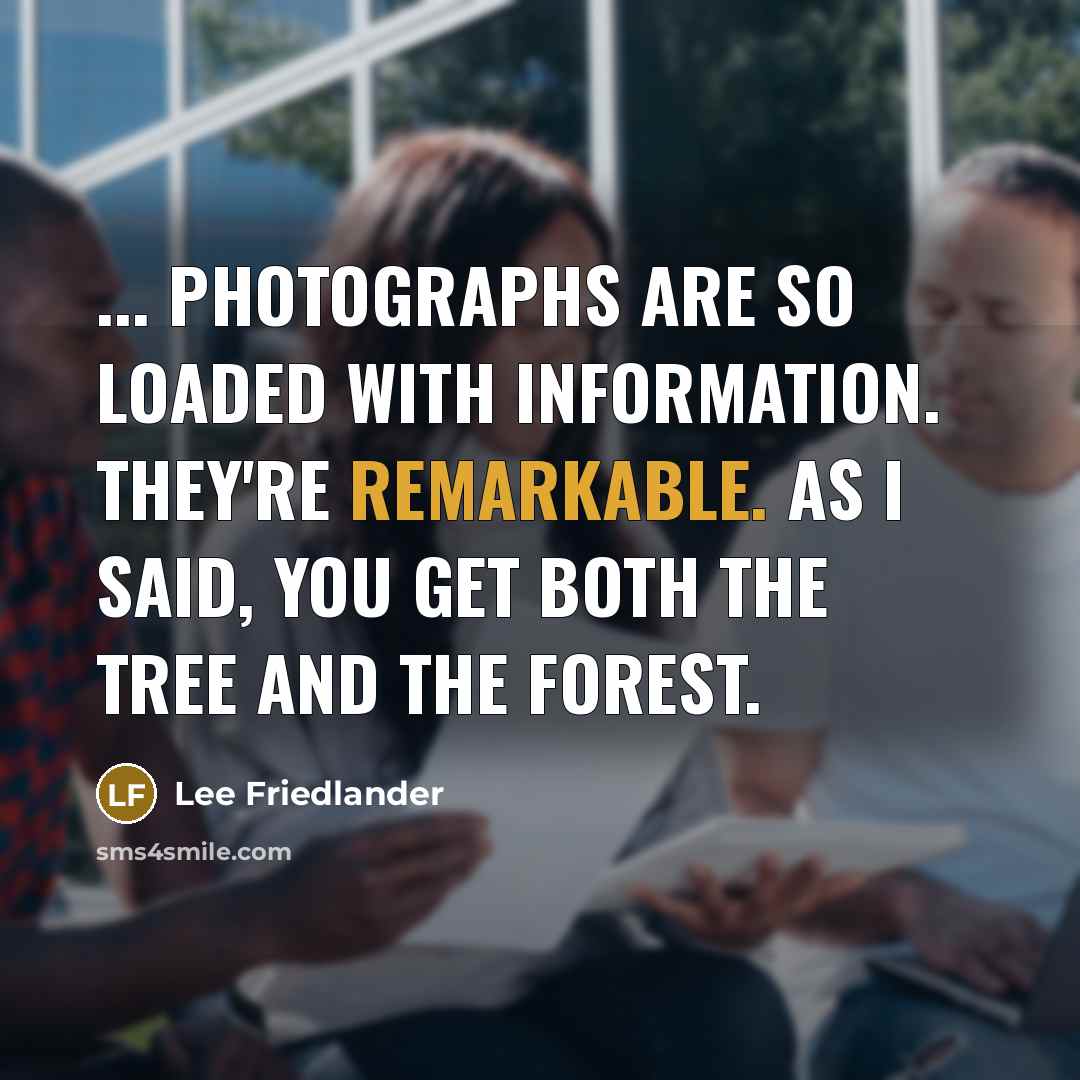 “... photographs are so loaded with information. They're remarkable. As…” quote by Lee Friedlander