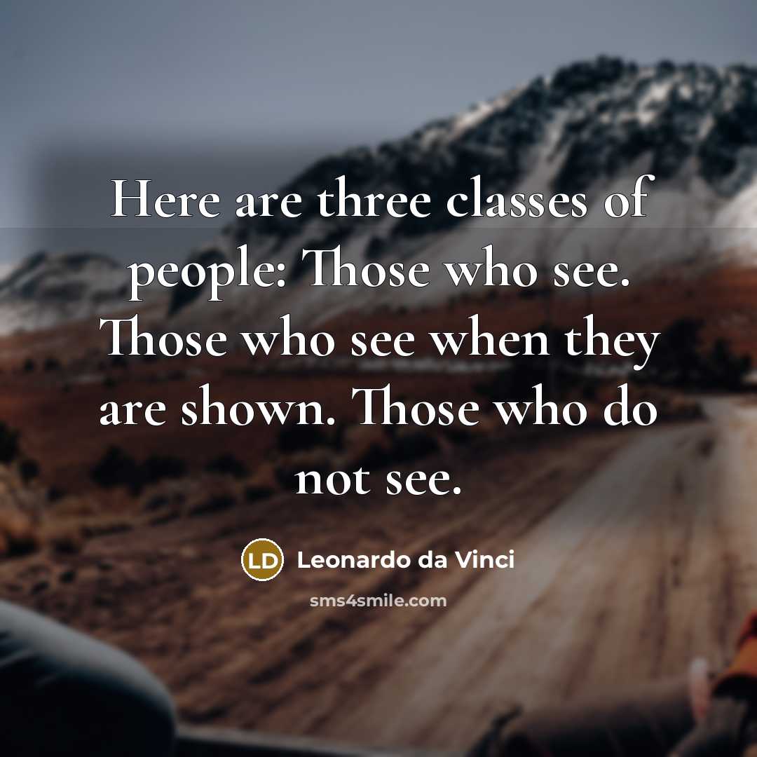 “Here are three classes of people: Those who see. Those who see when they are shown. Those who do not see.” quote by Leonardo Da Vinci