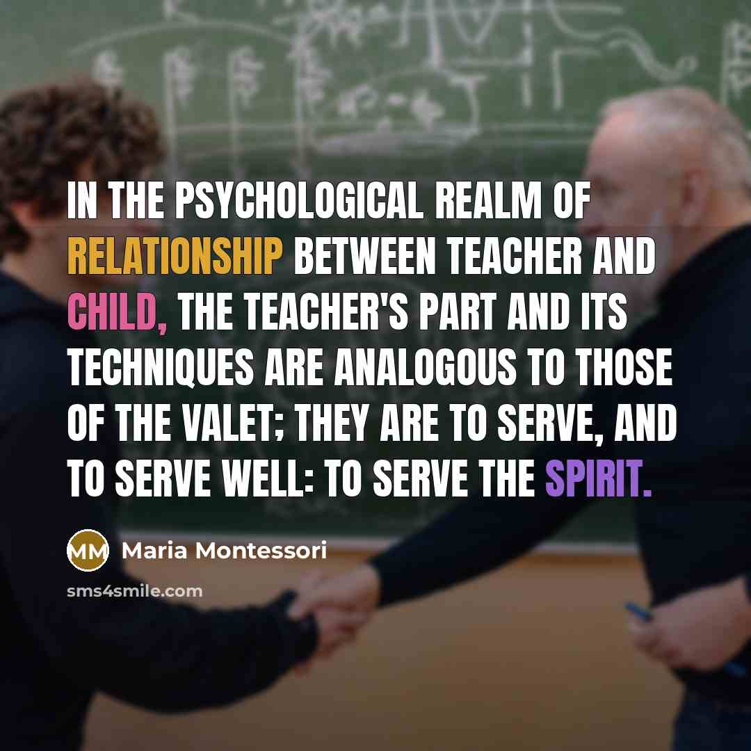 “In the psychological realm of relationship between teacher and child,…” quote by Maria Montessori