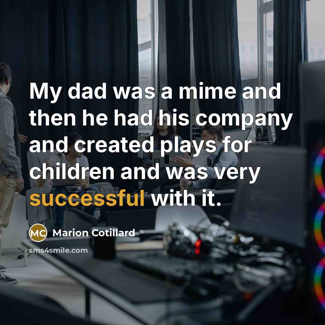 “My dad was a mime and then he had his…” quote by Marion Cotillard