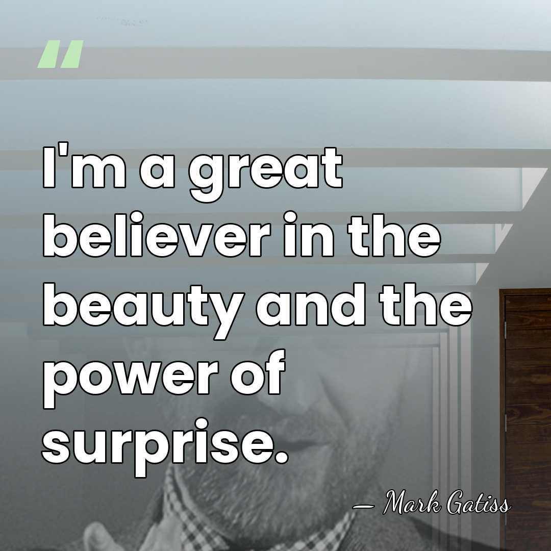 I'm a great believer in the beauty and the power of surprise. - Mark Gatiss